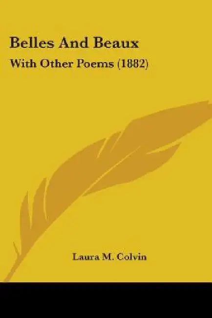 Belles And Beaux: With Other Poems (1882) by Laura M. Colvin