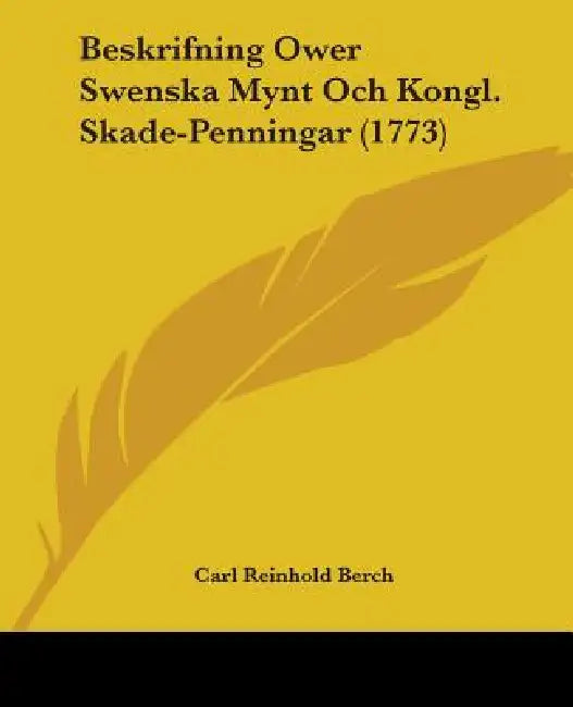 Beskrifning Ower Swenska Mynt Och Kongl. Skade-Penningar (1773) by Carl Reinhold Berch