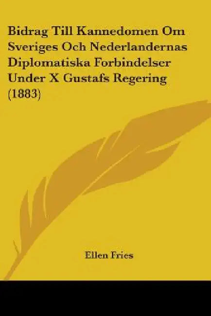 Bidrag Till Kannedomen Om Sveriges Och Nederlandernas Diplomatiska Forbindelser Under X Gustafs Regering (1883) by Ellen Fries