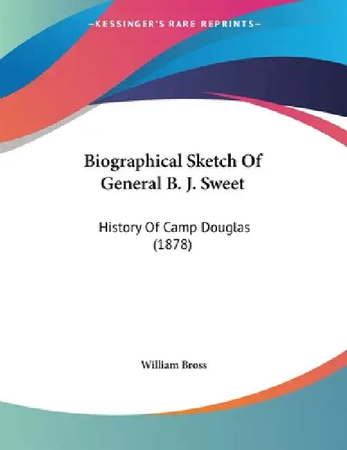 Biographical Sketch Of General B. J. Sweet: History Of Camp Douglas (1878) by William Bross