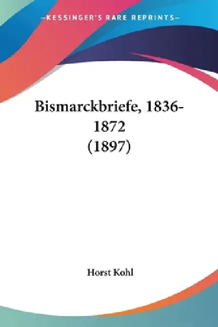Bismarckbriefe, 1836-1872 (1897) by Horst Kohl