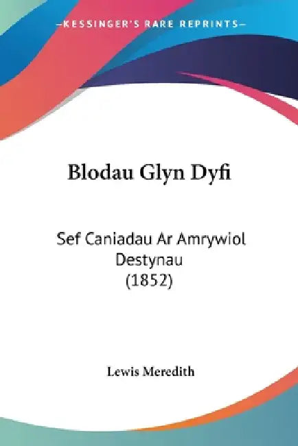Blodau Glyn Dyfi: Sef Caniadau Ar Amrywiol Destynau (1852) by Lewis Meredith