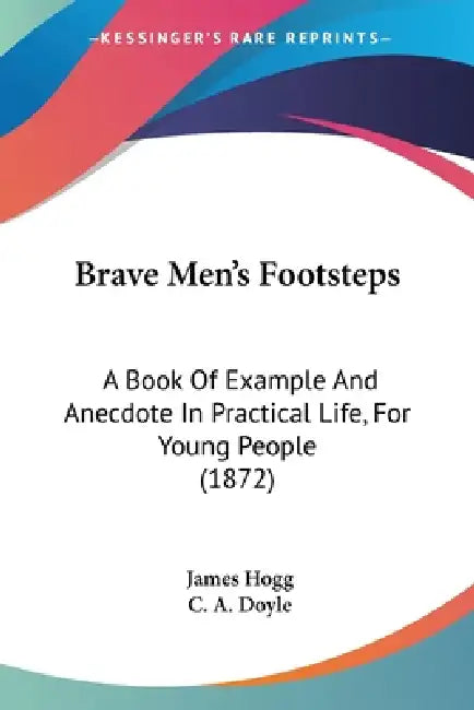 Brave Men's Footsteps: A Book Of Example And Anecdote In Practical Life, For Young People (1872) by James Hogg, C. A. Doyle