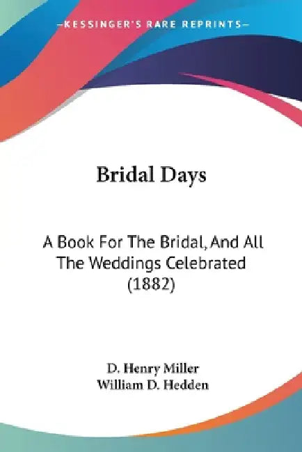 Bridal Days: A Book For The Bridal, And All The Weddings Celebrated (1882) by D. Henry Miller, William D. Hedden
