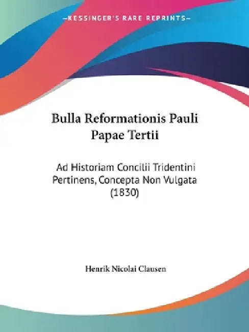 Bulla Reformationis Pauli Papae Tertii: Ad Historiam Concilii Tridentini Pertinens, Concepta Non Vulgata (1830) by Henrik Nicolai Clausen