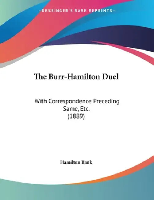 The Burr-Hamilton Duel: With Correspondence Preceding Same, Etc. (1889) by Hamilton Bank