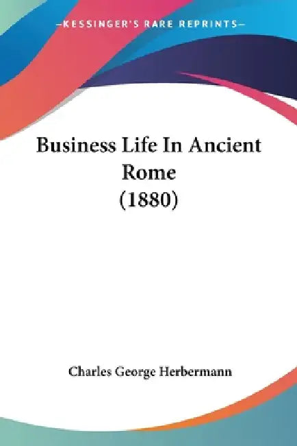 Business Life In Ancient Rome (1880) by Charles George Herbermann