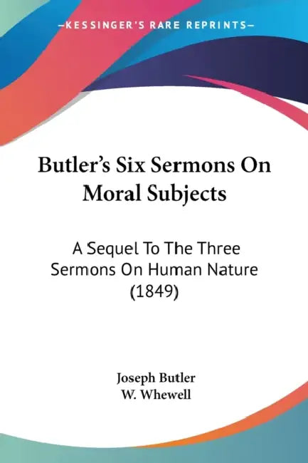 Butler's Six Sermons On Moral Subjects: A Sequel To The Three Sermons On Human Nature (1849) by Joseph Butler, W. Whewell