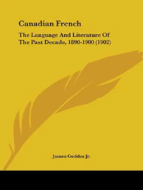 Canadian French: The Language And Literature Of The Past Decade, 1890-1900 (1902) by Jr. Geddes James