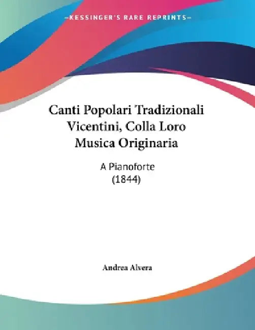 Canti Popolari Tradizionali Vicentini, Colla Loro Musica Originaria: A Pianoforte (1844) by Andrea Alvera