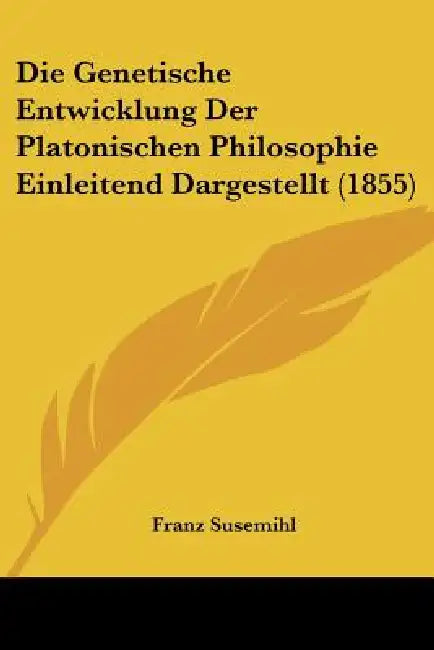 Die Genetische Entwicklung Der Platonischen Philosophie Einleitend Dargestellt (1855) by Franz Susemihl