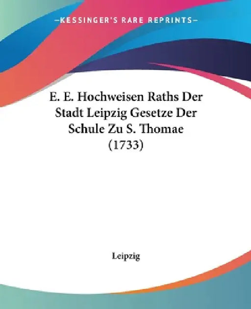 E. E. Hochweisen Raths Der Stadt Leipzig Gesetze Der Schule Zu S. Thomae (1733) by Leipzig