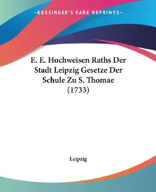 E. E. Hochweisen Raths Der Stadt Leipzig Gesetze Der Schule Zu S. Thomae (1733) by Leipzig
