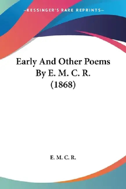 Early And Other Poems By E. M. C. R. (1868) by E. M. C. R.