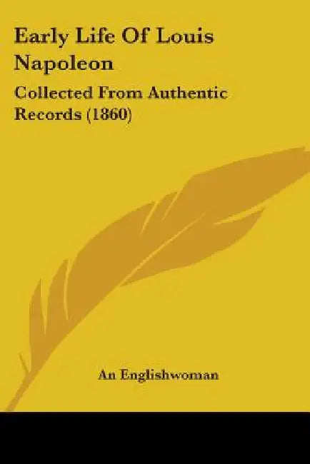 Early Life Of Louis Napoleon: Collected From Authentic Records (1860) by An Englishwoman