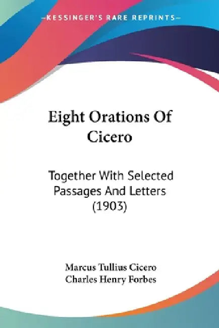 Eight Orations Of Cicero: Together With Selected Passages And Letters (1903) by Marcus Tullius Cicero, Charles Henry Forbes