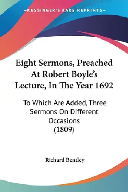 Eight Sermons, Preached At Robert Boyle's Lecture, In The Year 1692: To Which Are Added, Three Sermons On Different Occasions (1809) by Richard Bentley