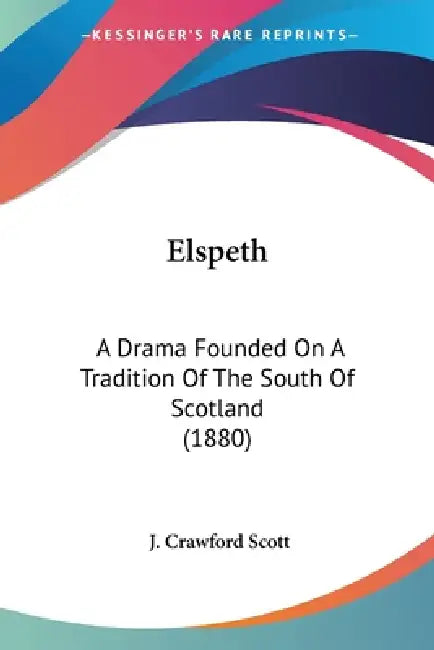 Elspeth: A Drama Founded On A Tradition Of The South Of Scotland (1880) by J. Crawford Scott