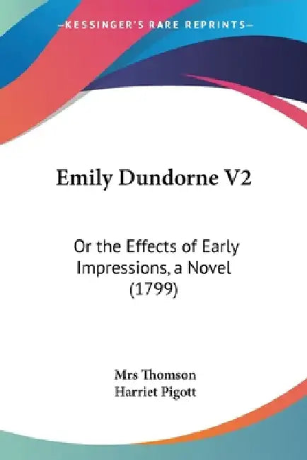 Emily Dundorne V2: Or the Effects of Early Impressions, a Novel (1799) by Thomson, Harriet Pigott