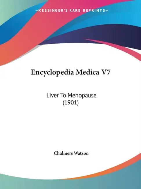 Encyclopedia Medica V7: Liver To Menopause (1901) by Chalmers Watson