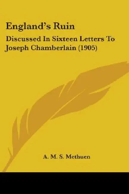 England's Ruin: Discussed In Sixteen Letters To Joseph Chamberlain (1905) by A. M. S. Methuen