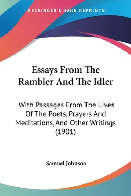 Essays From The Rambler And The Idler: With Passages From The Lives Of The Poets, Prayers And Meditations, And Other Writings (1901) by Samuel Johnson