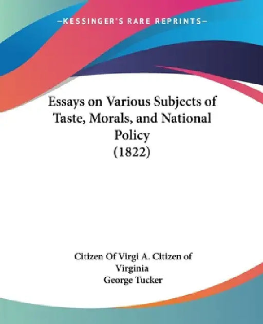 Essays on Various Subjects of Taste, Morals, and National Policy (1822) by Citizen of Virgi A. Citizen of Virginia, George Tucker