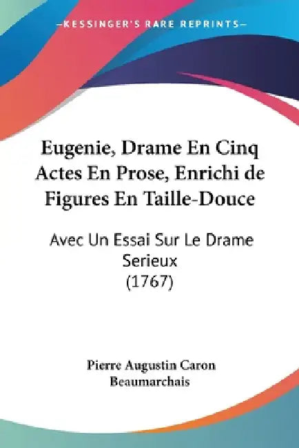 Eugenie, Drame En Cinq Actes En Prose, Enrichi de Figures En Taille-Douce: Avec Un Essai Sur Le Drame Serieux (1767) by Pierre Augustin Caron Beaumarchais