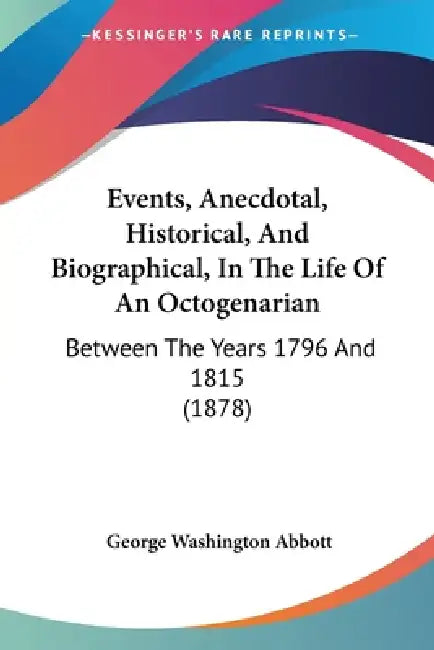 Events, Anecdotal, Historical, And Biographical, In The Life Of An Octogenarian: Between The Years 1796 And 1815 (1878) by George Washington Abbott