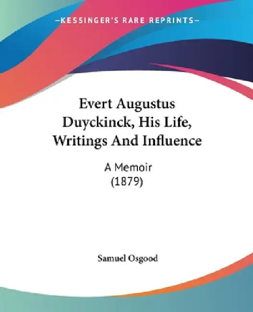 Evert Augustus Duyckinck, His Life, Writings And Influence: A Memoir (1879) by Samuel Osgood