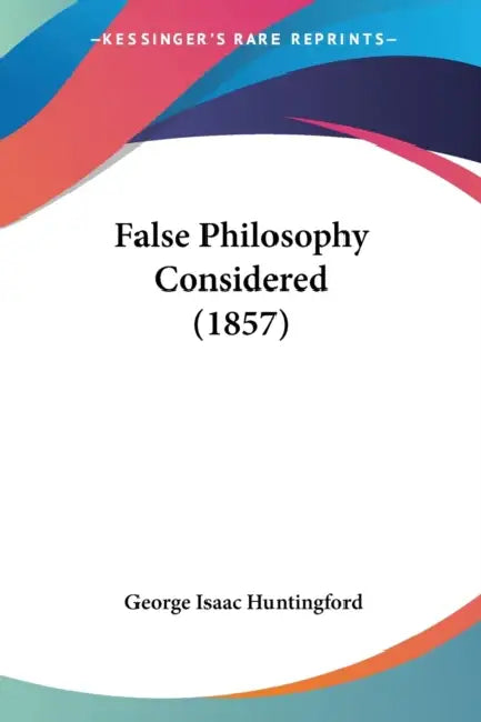 False Philosophy Considered (1857) by George Isaac Huntingford
