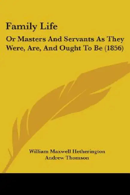 Family Life: Or Masters And Servants As They Were, Are, And Ought To Be (1856) by William Maxwell Hetherington, Andrew Thomson