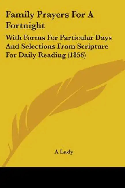 Family Prayers For A Fortnight: With Forms For Particular Days And Selections From Scripture For Daily Reading (1856) by A. Lady