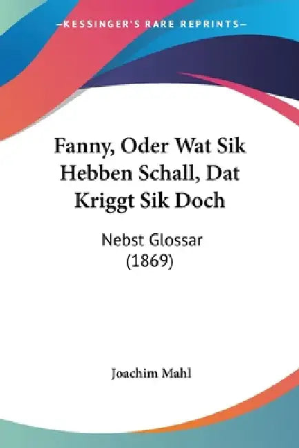 Fanny, Oder Wat Sik Hebben Schall, Dat Kriggt Sik Doch: Nebst Glossar (1869) by Joachim Mahl