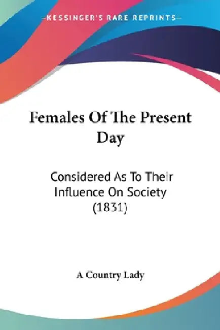 Females Of The Present Day: Considered As To Their Influence On Society (1831) by A. Country Lady