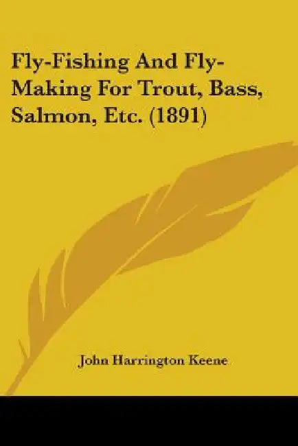 Fly-Fishing And Fly-Making For Trout, Bass, Salmon, Etc. (1891) by John Harrington Keene