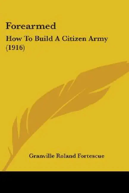 Forearmed: How To Build A Citizen Army (1916) by Granville Roland Fortescue