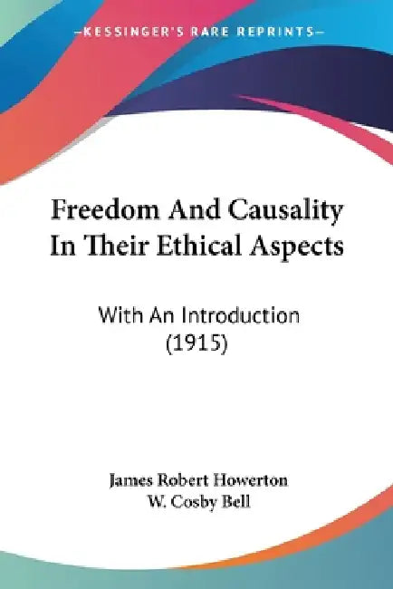 Freedom And Causality In Their Ethical Aspects: With An Introduction (1915) by James Robert Howerton, W. Cosby Bell