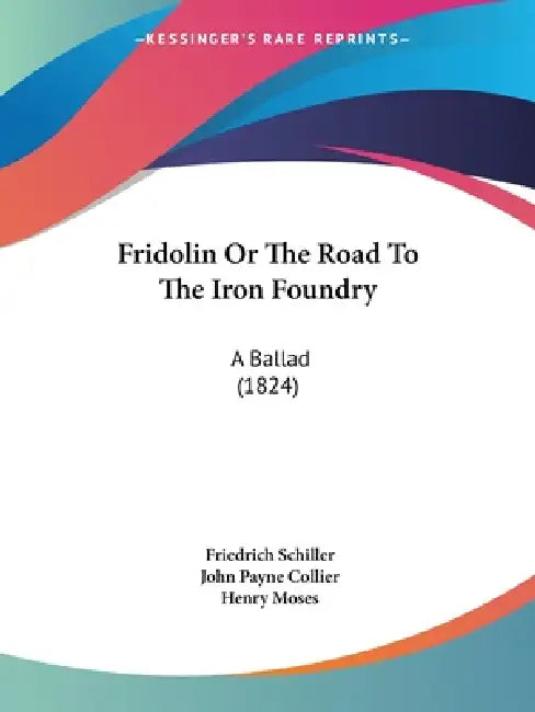 Fridolin Or The Road To The Iron Foundry: A Ballad (1824) by Friedrich Schiller, John Payne Collier, Henry Moses