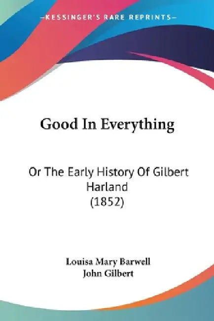 Good In Everything: Or The Early History Of Gilbert Harland (1852) by Louisa Mary Barwell, John Gilbert