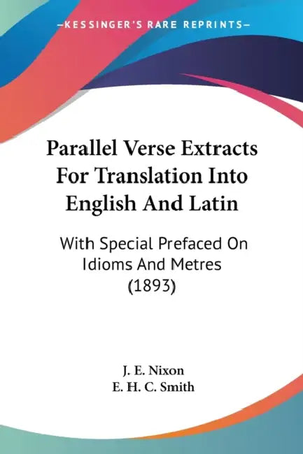 Parallel Verse Extracts For Translation Into English And Latin: With Special Prefaced On Idioms And Metres (1893) by J. E. Nixon, E. H. C. Smith