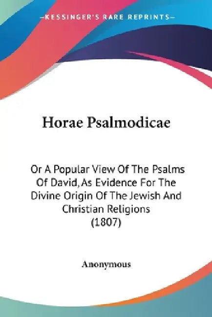 Horae Psalmodicae: Or A Popular View Of The Psalms Of David, As Evidence For The Divine Origin Of The Jewish And Christian Religions (180 by Anonymous