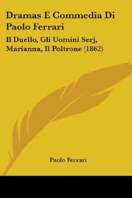 Dramas E Commedia Di Paolo Ferrari: Il Duello, Gli Uomini Serj, Marianna, Il Poltrone (1862) by Paolo Ferrari