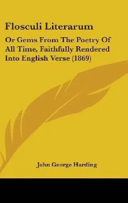 Flosculi Literarum: Or Gems From The Poetry Of All Time, Faithfully Rendered Into English Verse (1869) by John George Harding