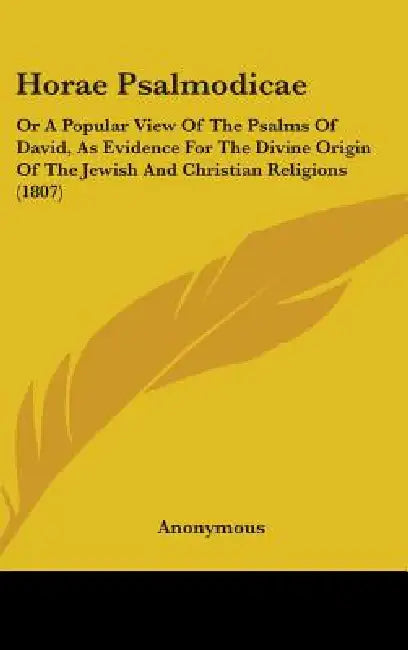 Horae Psalmodicae: Or A Popular View Of The Psalms Of David, As Evidence For The Divine Origin Of The Jewish And Christian Religions (180 by Anonymous