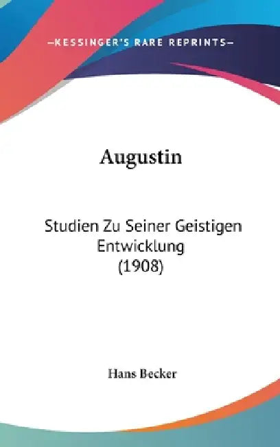 Augustin: Studien Zu Seiner Geistigen Entwicklung (1908) by Hans Becker