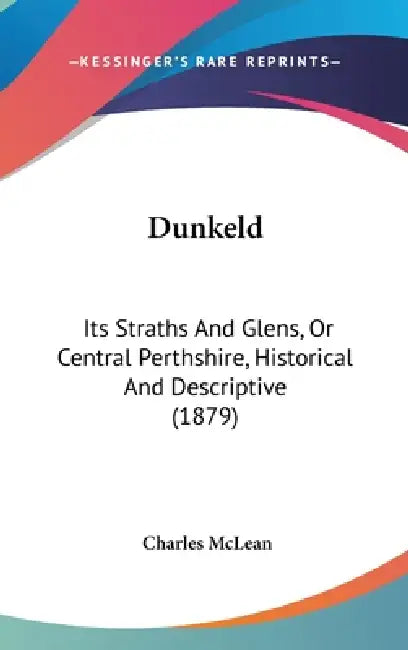 Dunkeld: Its Straths And Glens, Or Central Perthshire, Historical And Descriptive (1879) by Charles McLean