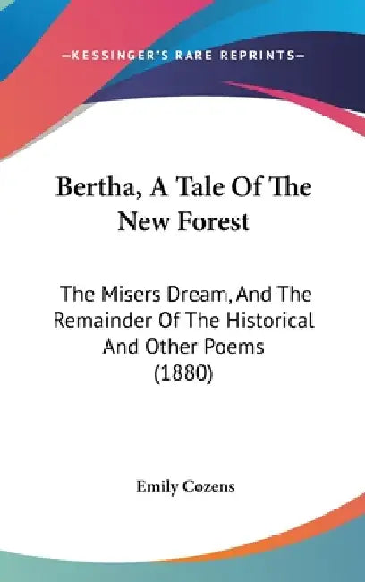 Bertha, A Tale Of The New Forest: The Misers Dream, And The Remainder Of The Historical And Other Poems (1880) by Emily Cozens
