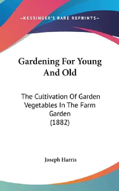 Gardening For Young And Old: The Cultivation Of Garden Vegetables In The Farm Garden (1882) by Joseph Harris