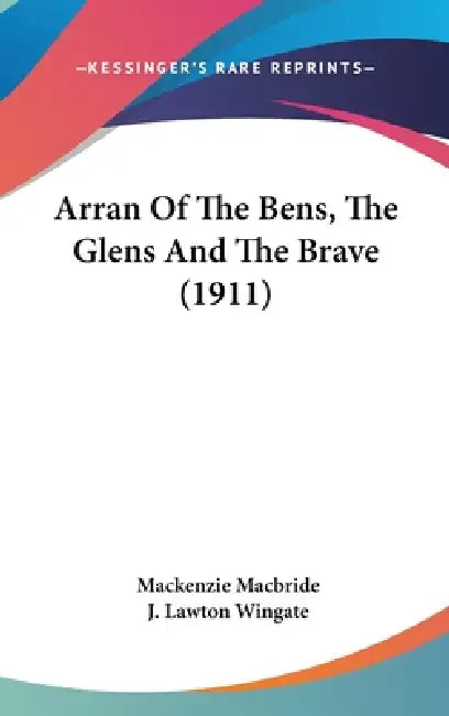 Arran Of The Bens, The Glens And The Brave (1911) by MacKenzie MacBride, J. Lawton Wingate